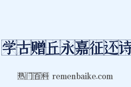学古赠丘永嘉征还诗是什么意思的图片